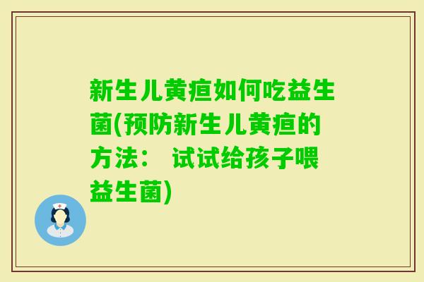 新生儿黄疸如何吃益生菌(新生儿黄疸的方法： 试试给孩子喂益生菌)
