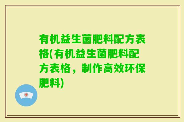 有机益生菌肥料配方表格(有机益生菌肥料配方表格，制作高效环保肥料)