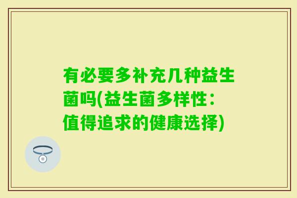 有必要多补充几种益生菌吗(益生菌多样性：值得追求的健康选择)