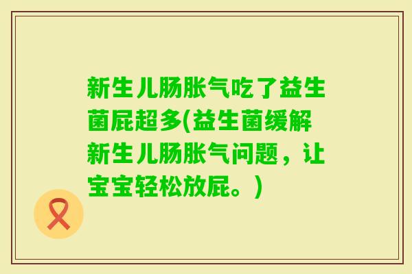 新生儿肠吃了益生菌屁超多(益生菌缓解新生儿肠问题，让宝宝轻松放屁。)