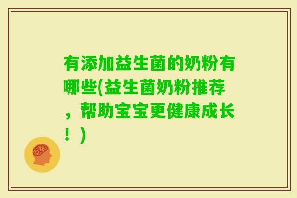有添加益生菌的奶粉有哪些(益生菌奶粉推荐，帮助宝宝更健康成长！)