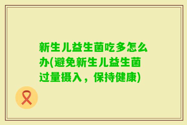 新生儿益生菌吃多怎么办(避免新生儿益生菌过量摄入，保持健康)