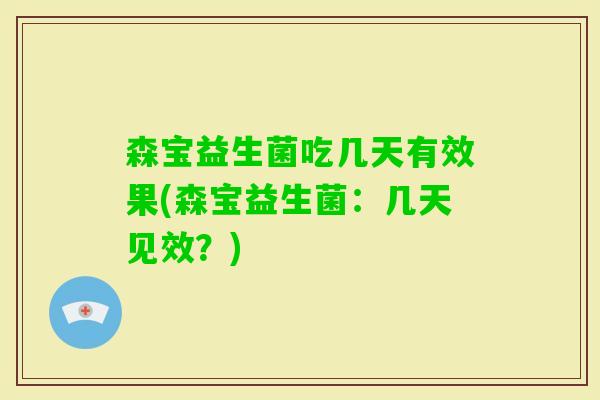 森宝益生菌吃几天有效果(森宝益生菌：几天见效？)