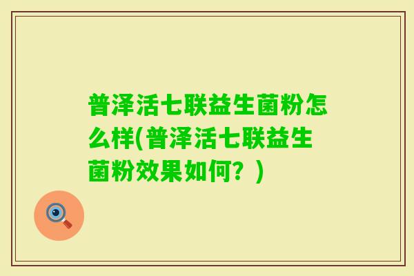 普泽活七联益生菌粉怎么样(普泽活七联益生菌粉效果如何？)