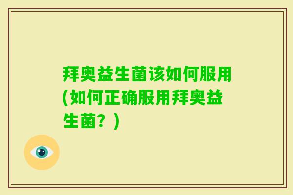 拜奥益生菌该如何服用(如何正确服用拜奥益生菌？)