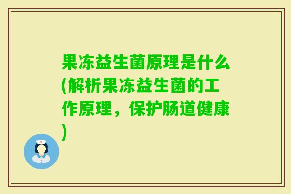 果冻益生菌原理是什么(解析果冻益生菌的工作原理,保护肠道健康) 果冻益生菌原理是什么(解析果冻益生菌的工作原理,保护肠道健康)