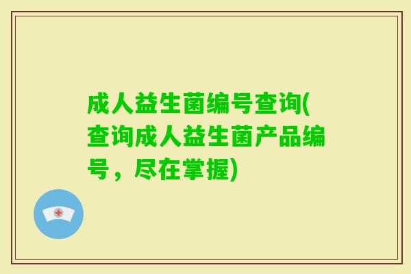 成人益生菌编号查询(查询成人益生菌产品编号，尽在掌握)