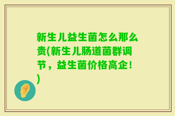 新生儿益生菌怎么那么贵(新生儿肠道菌群调节，益生菌价格高企！)