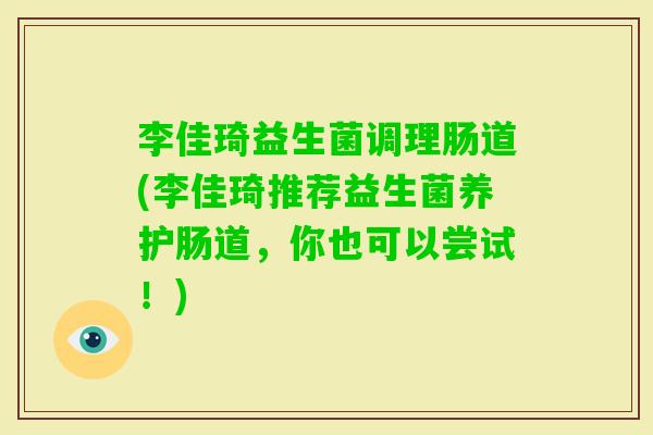 李佳琦益生菌调理肠道(李佳琦推荐益生菌养护肠道，你也可以尝试！)