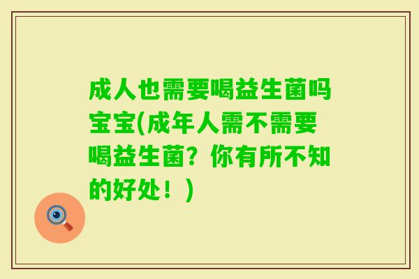 成人也需要喝益生菌吗宝宝(成年人需不需要喝益生菌？你有所不知的好处！)