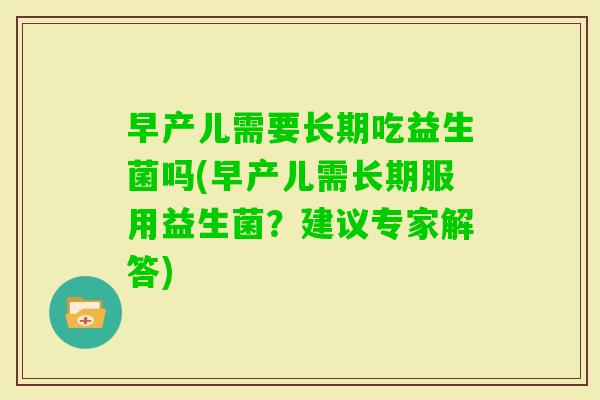 早产儿需要长期吃益生菌吗(早产儿需长期服用益生菌？建议专家解答)
