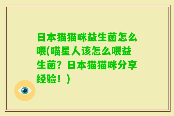 日本猫猫咪益生菌怎么喂(喵星人该怎么喂益生菌？日本猫猫咪分享经验！)