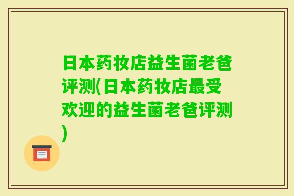 日本药妆店益生菌老爸评测(日本药妆店受欢迎的益生菌老爸评测) 日本药妆店益生菌老爸评测(日本药妆店受欢迎的益生菌老爸评测)