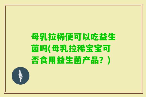 母乳拉稀便可以吃益生菌吗(母乳拉稀宝宝可否食用益生菌产品？)