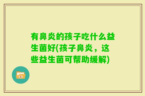 有的孩子吃什么益生菌好(孩子,这些益生菌可帮助缓解) 有的孩子吃什么益生菌好(孩子,这些益生菌可帮助缓解)