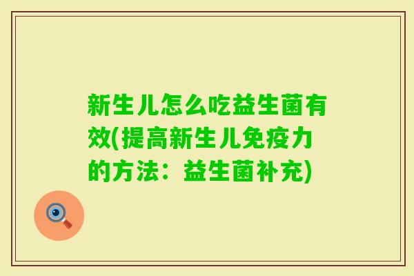 新生儿怎么吃益生菌有效(提高新生儿力的方法：益生菌补充)