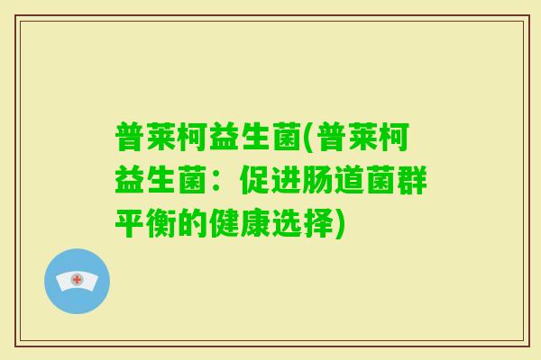 普莱柯益生菌(普莱柯益生菌：促进肠道菌群平衡的健康选择)