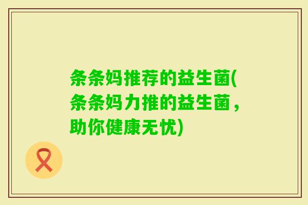条条妈推荐的益生菌(条条妈力推的益生菌，助你健康无忧)