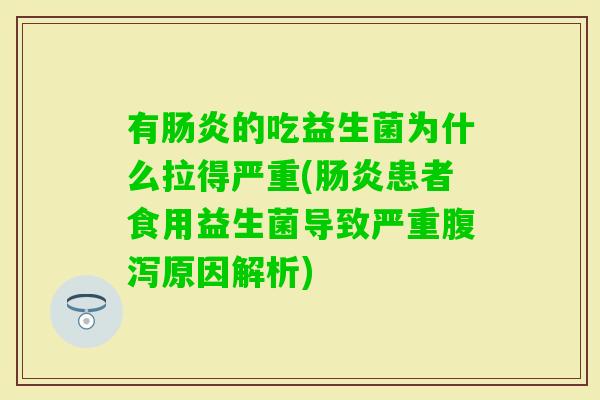 有的吃益生菌为什么拉得严重(患者食用益生菌导致严重原因解析)