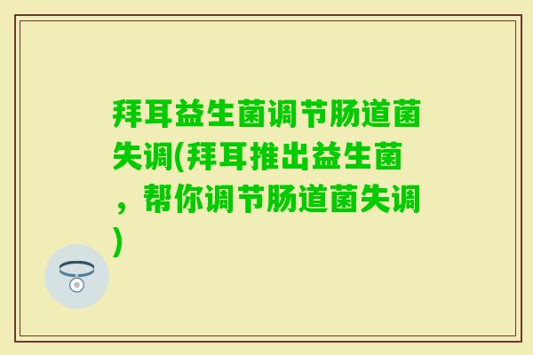 拜耳益生菌调节肠道菌失调(拜耳推出益生菌，帮你调节肠道菌失调)