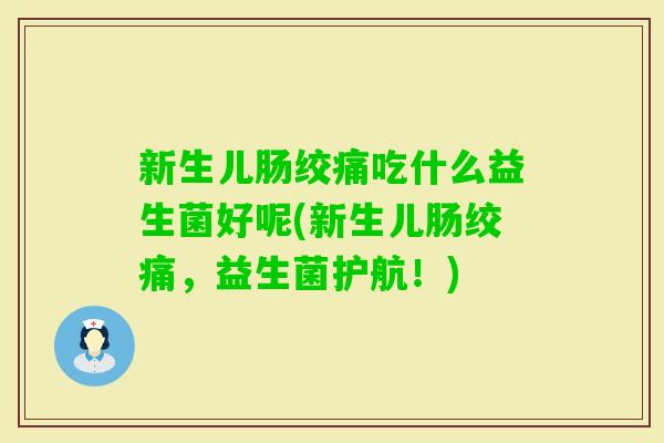 新生儿肠绞痛吃什么益生菌好呢(新生儿肠绞痛,益生菌护航!) 新生儿肠绞痛吃什么益生菌好呢(新生儿肠绞痛,益生菌护航!)