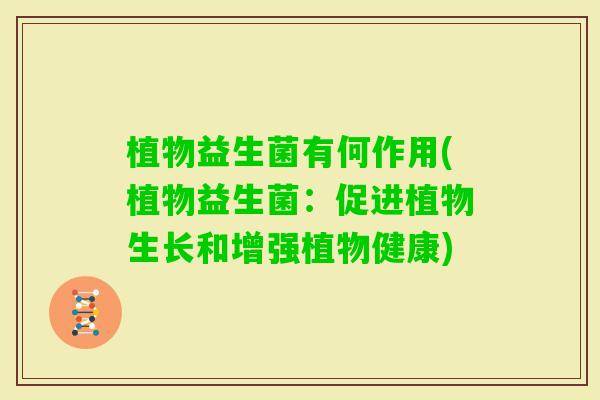 植物益生菌有何作用(植物益生菌：促进植物生长和增强植物健康)