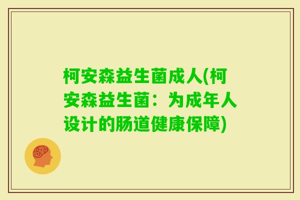 柯安森益生菌成人(柯安森益生菌：为成年人设计的肠道健康保障)