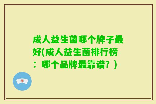 成人益生菌哪个牌子好(成人益生菌排行榜:哪个品牌靠谱?) 成人益生菌哪个牌子好(成人益生菌排行榜:哪个品牌靠谱?)