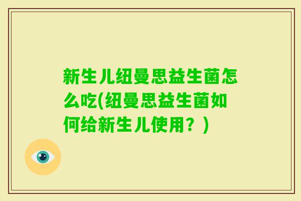 新生儿纽曼思益生菌怎么吃(纽曼思益生菌如何给新生儿使用？)