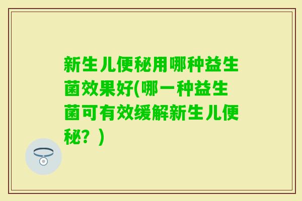 新生儿用哪种益生菌效果好(哪一种益生菌可有效缓解新生儿？)