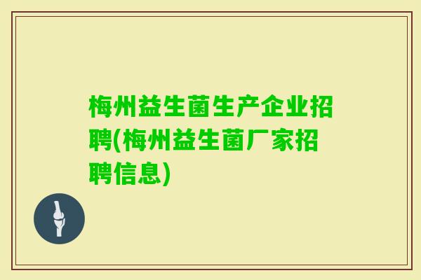 梅州益生菌生产企业招聘(梅州益生菌厂家招聘信息)