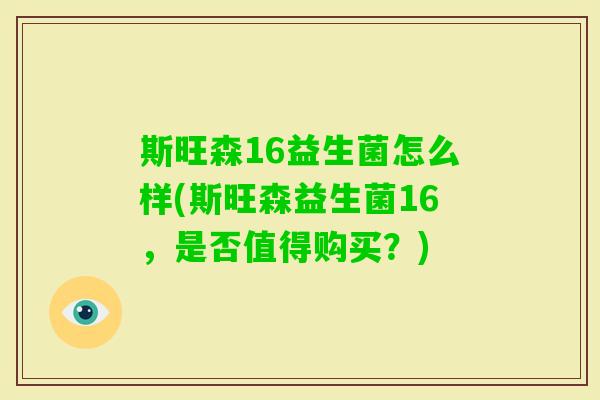 斯旺森16益生菌怎么样(斯旺森益生菌16，是否值得购买？)