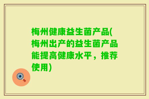 梅州健康益生菌产品(梅州出产的益生菌产品能提高健康水平，推荐使用)