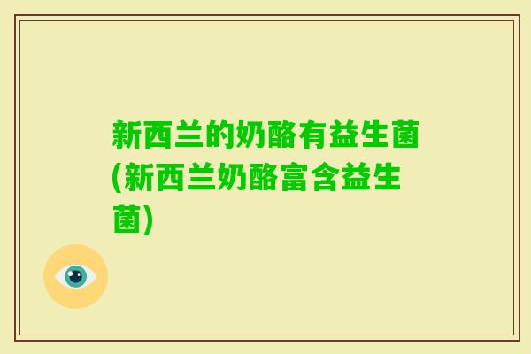 新西兰的奶酪有益生菌(新西兰奶酪富含益生菌)