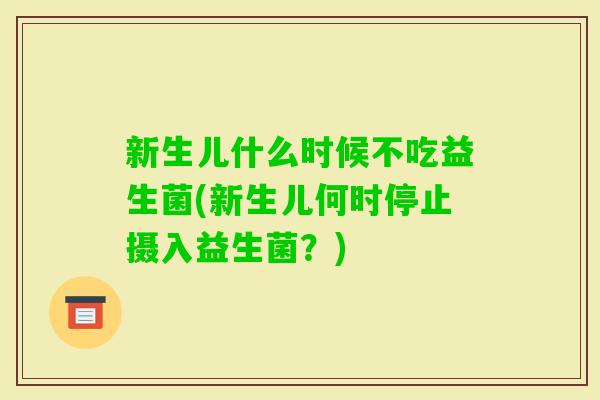 新生儿什么时候不吃益生菌(新生儿何时停止摄入益生菌？)