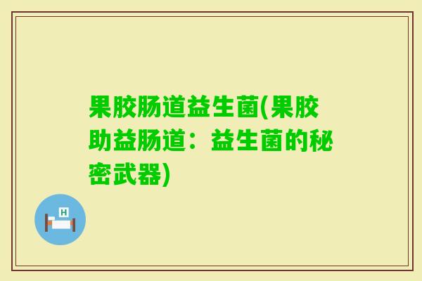 果胶肠道益生菌(果胶助益肠道：益生菌的秘密武器)
