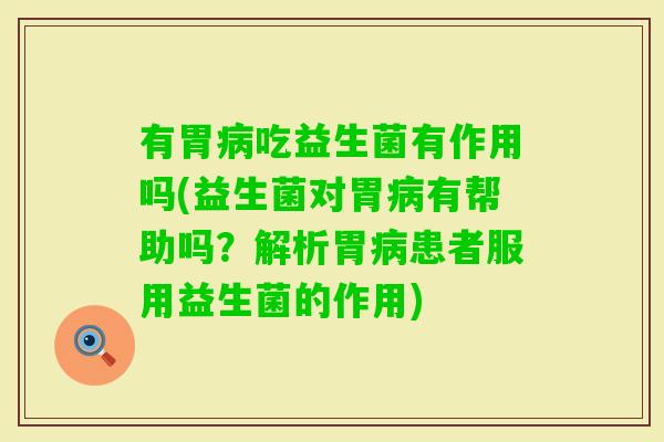 有胃吃益生菌有作用吗(益生菌对胃有帮助吗?解析胃患者服用益生菌的作用) 有胃吃益生菌有作用吗(益生菌对胃有帮助吗?解析胃患者服用益生菌的作用)