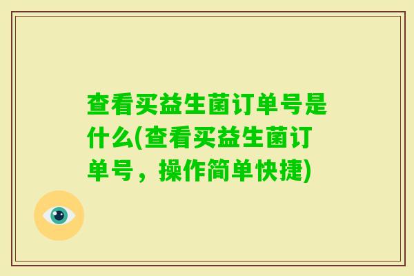 查看买益生菌订单号是什么(查看买益生菌订单号，操作简单快捷)
