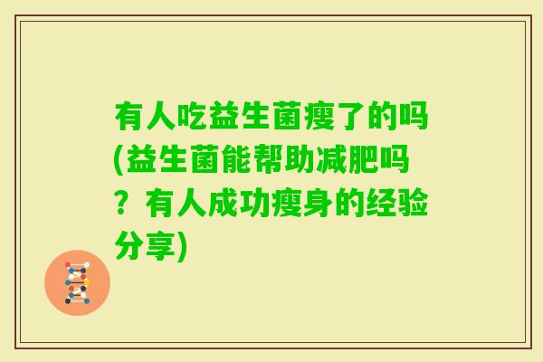 有人吃益生菌瘦了的吗(益生菌能帮助吗?有人成功瘦身的经验分享) 有人吃益生菌瘦了的吗(益生菌能帮助吗?有人成功瘦身的经验分享)