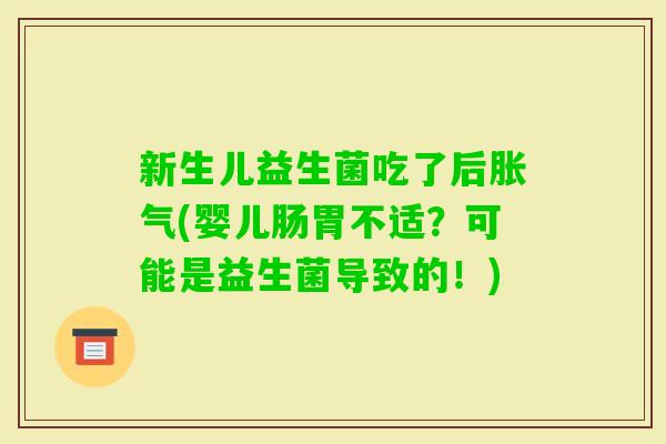 新生儿益生菌吃了后(婴儿肠胃不适?可能是益生菌导致的!) 新生儿益生菌吃了后(婴儿肠胃不适?可能是益生菌导致的!)