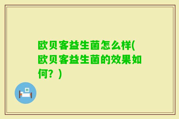 欧贝客益生菌怎么样(欧贝客益生菌的效果如何？)