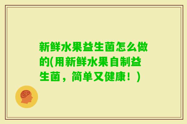 新鲜水果益生菌怎么做的(用新鲜水果自制益生菌，简单又健康！)