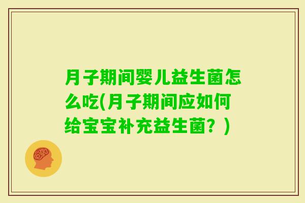 月子期间婴儿益生菌怎么吃(月子期间应如何给宝宝补充益生菌?) 月子期间婴儿益生菌怎么吃(月子期间应如何给宝宝补充益生菌?)