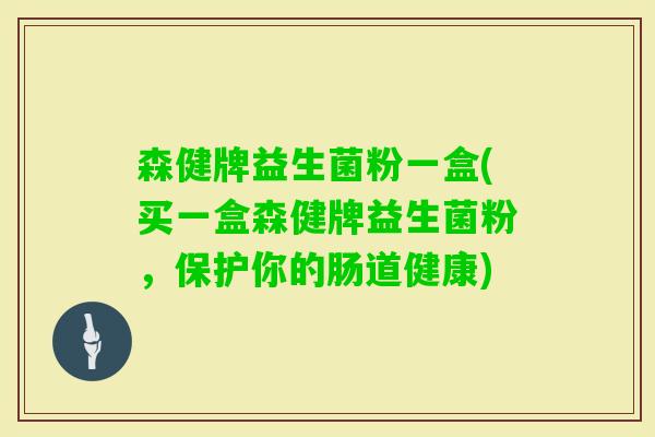 森健牌益生菌粉一盒(买一盒森健牌益生菌粉，保护你的肠道健康)