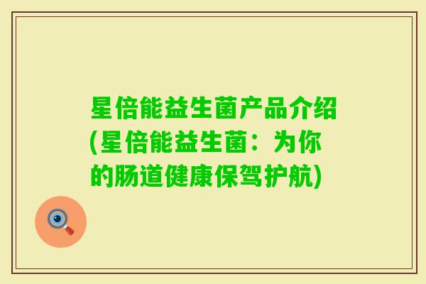 星倍能益生菌产品介绍(星倍能益生菌：为你的肠道健康保驾护航)