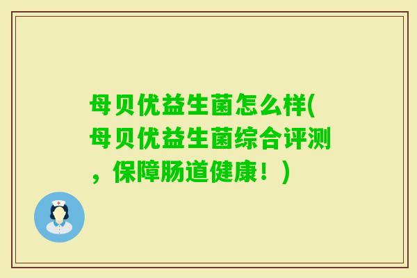 母贝优益生菌怎么样(母贝优益生菌综合评测，保障肠道健康！)