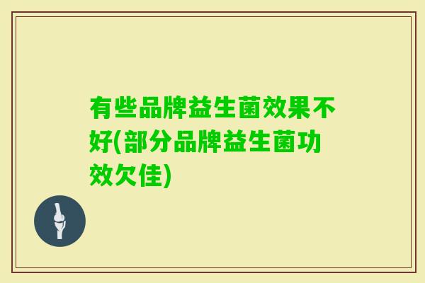 有些品牌益生菌效果不好(部分品牌益生菌功效欠佳)