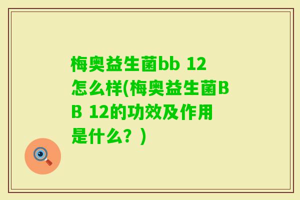 梅奥益生菌bb 12怎么样(梅奥益生菌BB 12的功效及作用是什么?) 梅奥益生菌bb 12怎么样(梅奥益生菌BB 12的功效及作用是什么?)