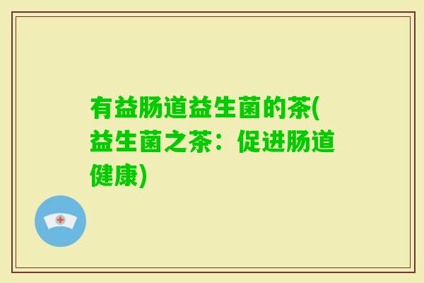 有益肠道益生菌的茶(益生菌之茶：促进肠道健康)