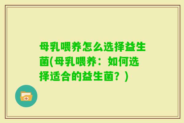 母乳喂养怎么选择益生菌(母乳喂养：如何选择适合的益生菌？)